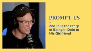 Zac Tells the Story of Being in Debt to His Girlfriend | Prompt Us Podcast