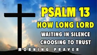 Psalm 13 &mdash; A Morning Prayer of Waiting and Trust