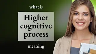 Higher cognitive process &mdash; what is HIGHER COGNITIVE PROCESS meaning
