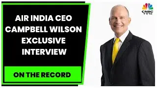Air India CEO Campbell Wilson Speaks On The Future Plans For The Airline & Much More | CNBC-TV18