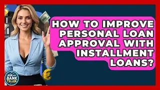 How To Improve Personal Loan Approval With Installment Loans? - Ask Your Bank Teller