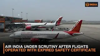 Air India Under Scrutiny After Flights Operated With Expired Safety Certificate