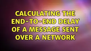 Calculating the end-to-end delay of a message sent over a network