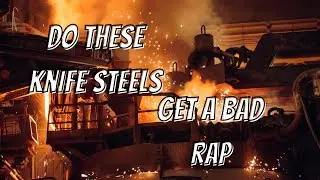 DO THESE KNIFE STEELS GET A BAD RAP?