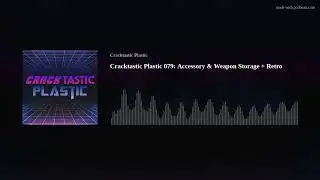 Cracktastic Plastic 079: Accessory & Weapon Storage + Retro Junk
