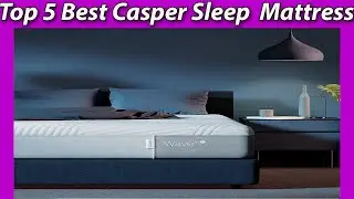 Sleep Better on Casper: Top 5 Best Casper Sleep Mattresses
