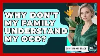 Why Don't My Family Understand My OCD? - OCD Support Space