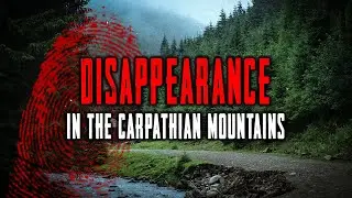 The Most Mysterious Disappearances of Tourists in the Carpathian Mountains!