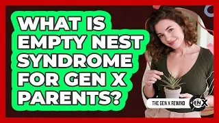What Is Empty Nest Syndrome For Gen X Parents? - The Gen X Rewind