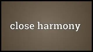 Close harmony Meaning