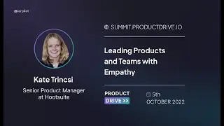 Leading Products and Teams with Empathy by Kate Trinsci, Product Drive 2022