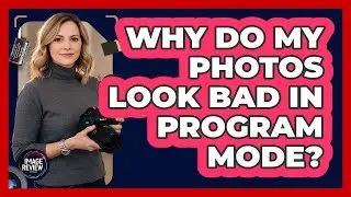 Why Do My Photos Look Bad In Program Mode?