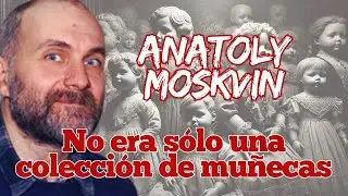 El secreto macabro de Anatoly Moskvin: La verdad detr&aacute;s de sus mu&ntilde;ecas