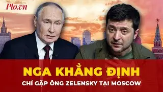 Nga khẳng định chỉ gặp ông Zelensky tại Moscow, từ chối mọi địa điểm trung gian | Tin nhanh