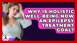 Why Is Holistic Well-being Now An Epilepsy Treatment Goal? - Epilepsy Wellness Hub