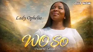 Wo So (You Are Great) - Lady Ophelia | A Powerful Gospel Song That Will Touch Your Soul 🙏🔥