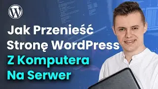 Jak Przenieść Stronę WordPress Z Komputera Na Serwer? Migracja Strony Internetowej.