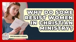 Why Do Some Resist Women In Christian Ministry? - Christian Womens Guidance