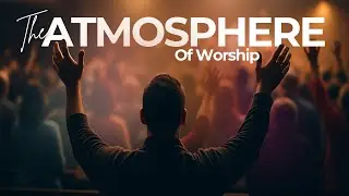 “The Atmosphere Of Worship”