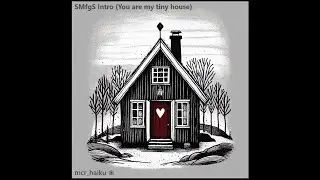 SMfgS Intro (You are my tiny house) (by mcr_haiku)