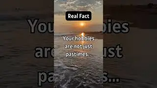 Real Fact - Your hobbies are not just pastimes...