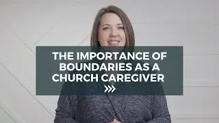 The Importance of Boundaries as a Church Caregiver