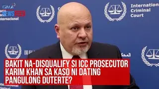 Bakit na-disqualify si ICC Prosecutor Karim Khan sa kaso ni FPRRD? | GMA Integrated Newsfeed