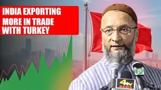Owaisi say about India exporting more in trade with Turkey? |Asaduddin owaisi