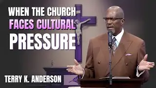 WHEN THE CHURCH FACES CULTURAL PRESSURE | CHRISTIAN SERMON | REV. TERRY K. ANDERSON
