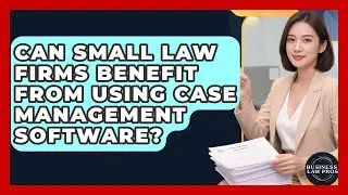 Can Small Law Firms Benefit From Using Case Management Software? | Business Law Pros News