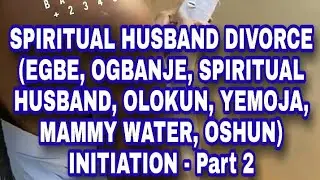 SPIRITUAL HUSBAND DIVORCE - (EGBE, OGBANJE, SPIRITUAL HUSBAND, OLOKUN, YEMOJA, OSHUN) - PART 2