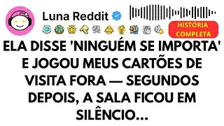 Ela disse 'Ninguém se importa' e jogou meus cartões de visita fora — Segundos depois, a sala ficou..