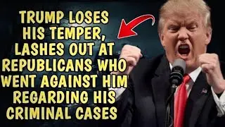 Trump Loses His Temper, Lashes Out at Republicans Who Went Against Him Regarding His Criminal Cases