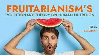 FRUITARIANISM's Evolutionary Theory of Human Nutrition