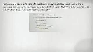 Fatima wants to add la 20% tip to a 56 restaurant bill. Which strategy can she use to find a reasona