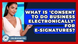 What Is 'consent To Do Business Electronically' For E-signatures? - Legal And HR SaaS Stack