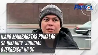 TV PATROL: Ilang mambabatas pumalag sa umano'y 'judicial overreach' ng SC
