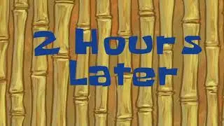 Two hours later _ _ || SpongeBob Time Cards #4