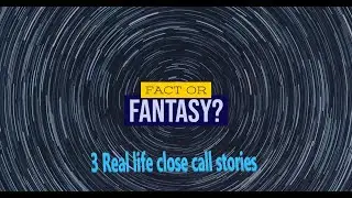 Fact or Fantasy? 3 Real life close call stories