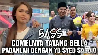 BASS COMELNYA YAYANG BELLA,PADANLAH DENGAN YB SYED SADDIQ 