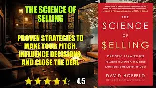 The Science of Selling: Proven Strategies to Make Your Pitch, Influence Decisions,...- Book Summary