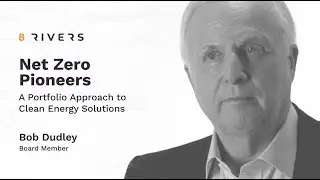 Net Zero Pioneers: Bob Dudley on 8 Rivers' Clean Energy Portfolio