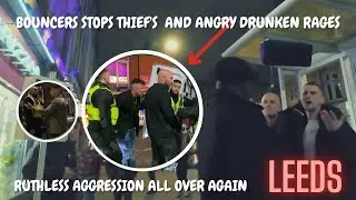 LEEDS: AGGRESSIVE THIEF'S VS BOUNCER AND ANGRY FEUDS MANY ARRESTS  VERY LIVELY