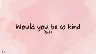 Would you be so kind - dodie (lyrics)