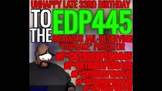 UNHAPPY LATE 33RD BIRTHDAY TO EDP445, THE INFAMOUS JAIL-DESERVING 