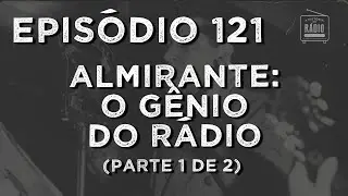 A História do Rádio: EPISÓDIO 121 - Almirante, o Gênio do Rádio (Parte 1 de 2)