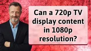 Can a 720p TV display content in 1080p resolution?
