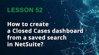 How to Create a Closed Cases Dashboard in NetSuite (Step-by-Step) - Lesson 52