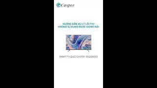 Hướng dẫn xử l&yacute; lỗi kh&ocirc;ng sử dụng được giọng n&oacute;i TV Casper (Android)