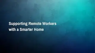 CONNECTIONS&trade;: Supporting Remote Workers with a Smarter Home